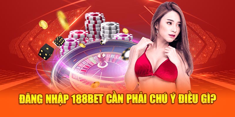 Đăng nhập 188Bet cần phải chú ý điều gì?