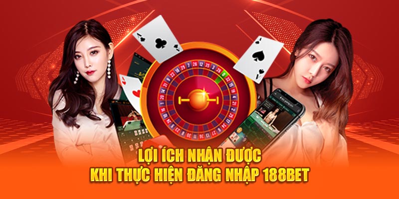 Lợi ích nhận được khi thực hiện đăng nhập 188Bet